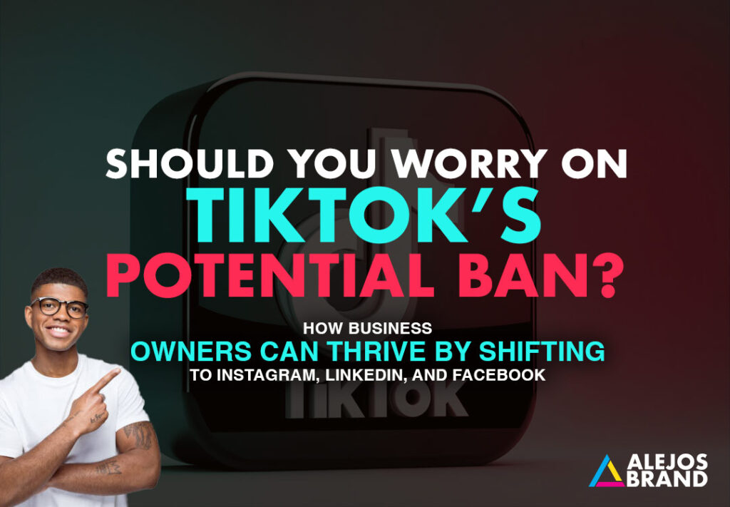 TikTok’s Potential Ban in the U.S.: How Business Owners Can Thrive by Shifting to Instagram, LinkedIn, and Facebook